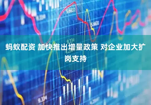 蚂蚁配资 加快推出增量政策 对企业加大扩岗支持