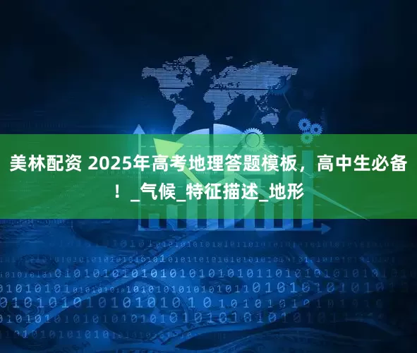 美林配资 2025年高考地理答题模板，高中生必备！_气候_特征描述_地形