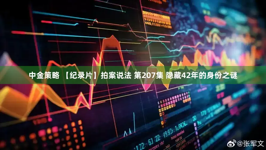 中金策略 【纪录片】拍案说法 第207集 隐藏42年的身份之谜