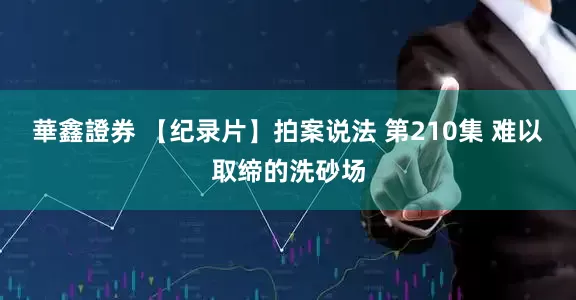 華鑫證券 【纪录片】拍案说法 第210集 难以取缔的洗砂场