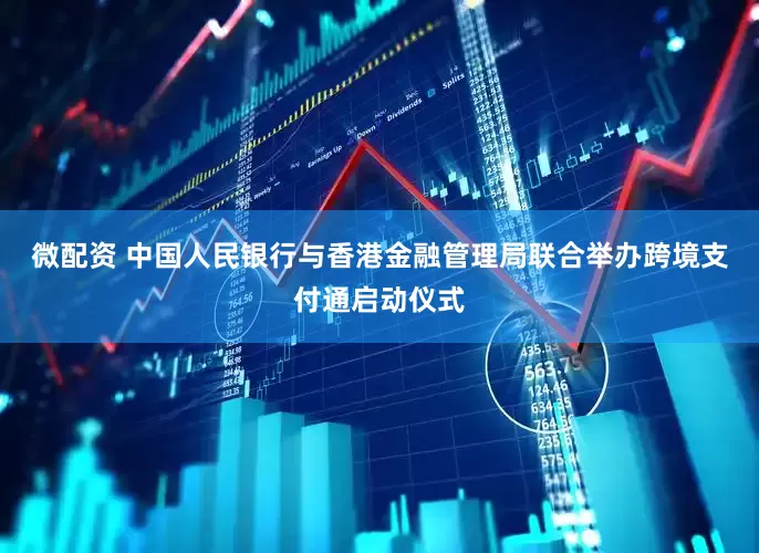 微配资 中国人民银行与香港金融管理局联合举办跨境支付通启动仪式