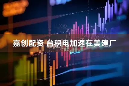 嘉创配资 台积电加速在美建厂