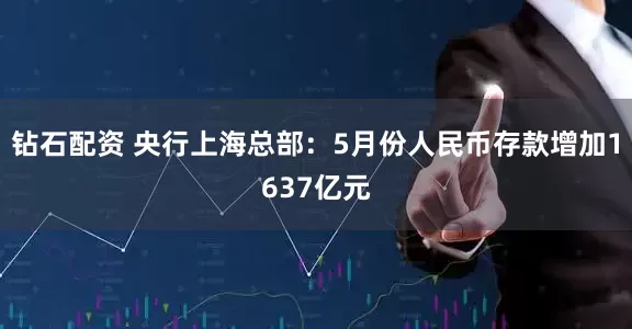 钻石配资 央行上海总部：5月份人民币存款增加1637亿元