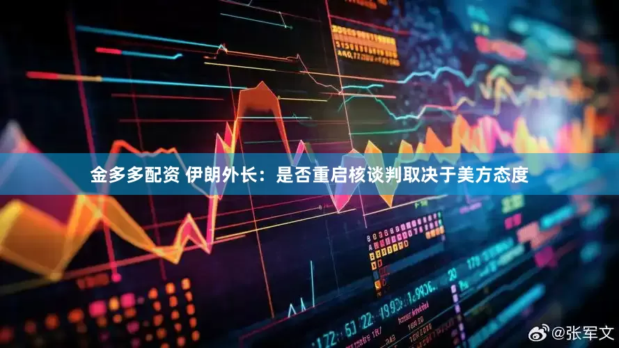 金多多配资 伊朗外长：是否重启核谈判取决于美方态度