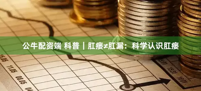 公牛配资端 科普｜肛瘘≠肛漏：科学认识肛瘘