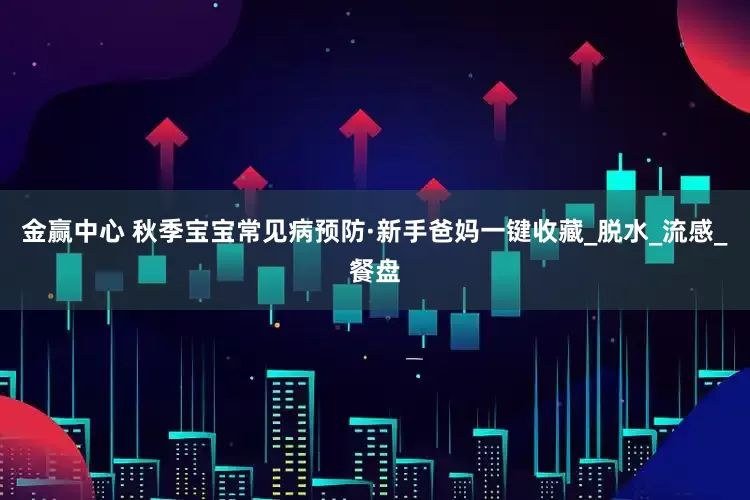 金赢中心 秋季宝宝常见病预防·新手爸妈一键收藏_脱水_流感_餐盘