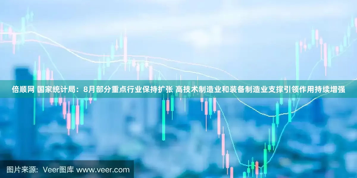 倍顺网 国家统计局：8月部分重点行业保持扩张 高技术制造业和装备制造业支撑引领作用持续增强