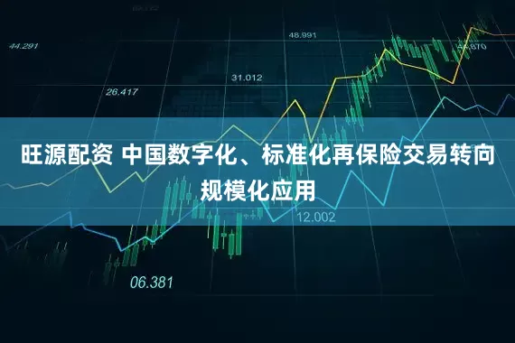 旺源配资 中国数字化、标准化再保险交易转向规模化应用
