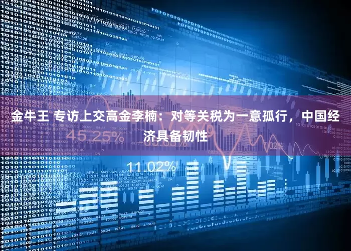 金牛王 专访上交高金李楠：对等关税为一意孤行，中国经济具备韧性