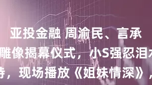 亚投金融 周渝民、言承旭现身大S雕像揭幕仪式，小S强忍泪水主持，现场播放《姐妹情深》，S妈抱住雕像痛哭