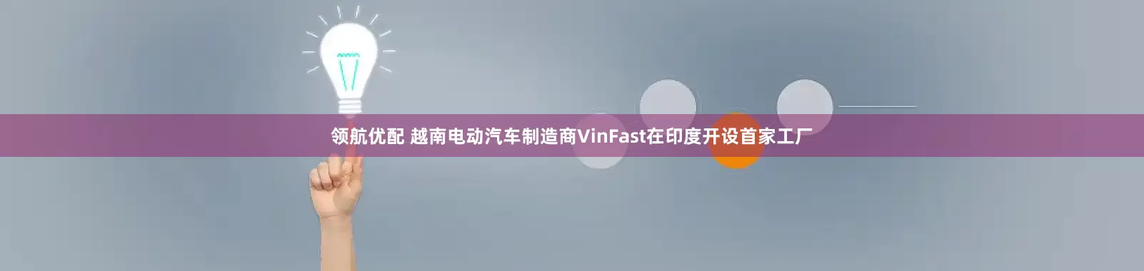 领航优配 越南电动汽车制造商VinFast在印度开设首家工厂