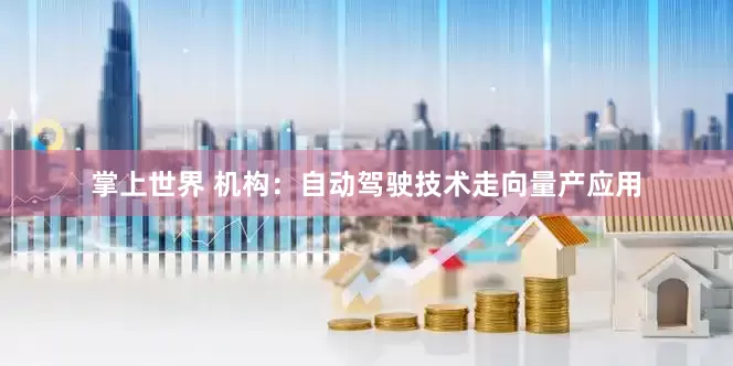 掌上世界 机构：自动驾驶技术走向量产应用